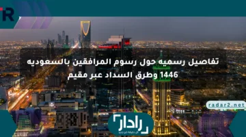 تفاصيل رسمية حول رسوم المرافقين بالسعودية 1446 وطرق السداد عبر مقيم